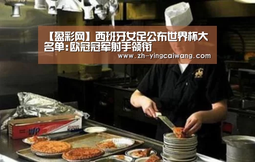 【盈彩网】西班牙女足公布世界杯大名单:欧冠冠军射手领衔(图1) 盈彩网