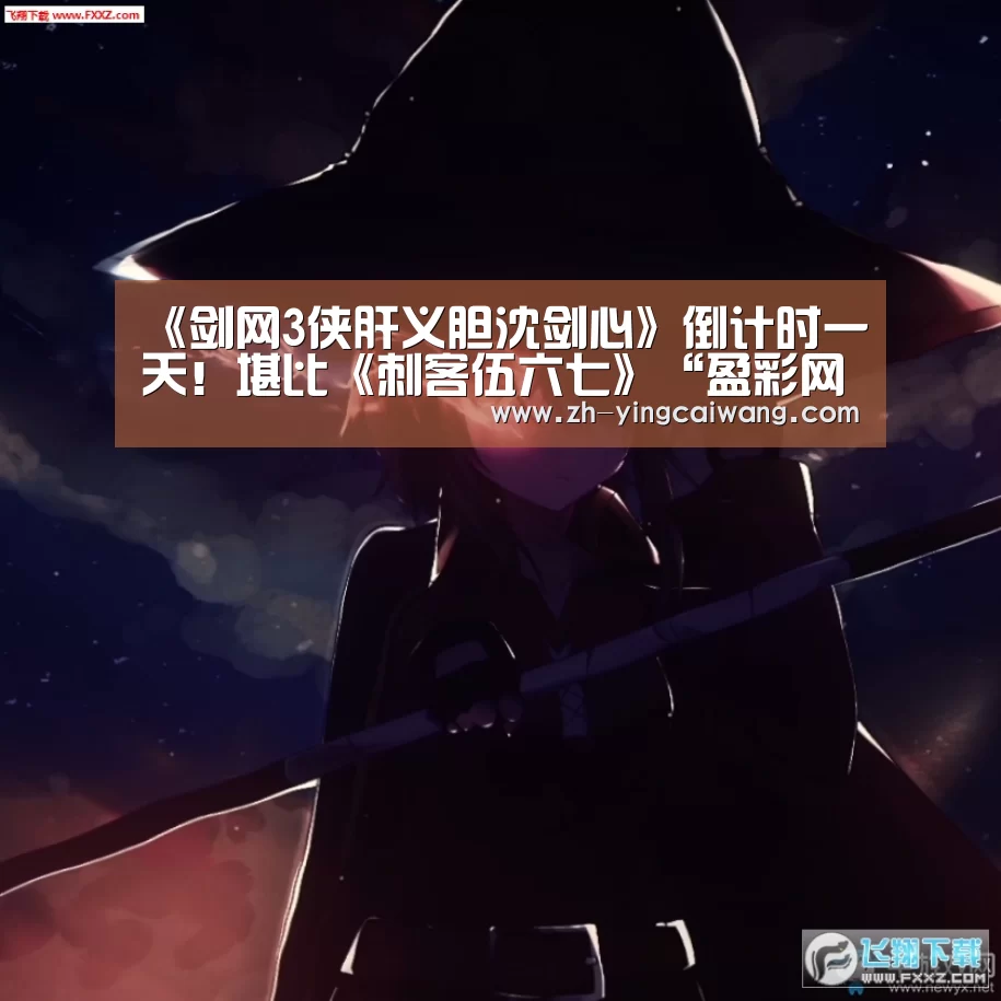 《剑网3侠肝义胆沈剑心》倒计时一天!堪比《刺客伍六七》“盈彩网”(图1) 盈彩网